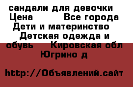 сандали для девочки › Цена ­ 250 - Все города Дети и материнство » Детская одежда и обувь   . Кировская обл.,Югрино д.